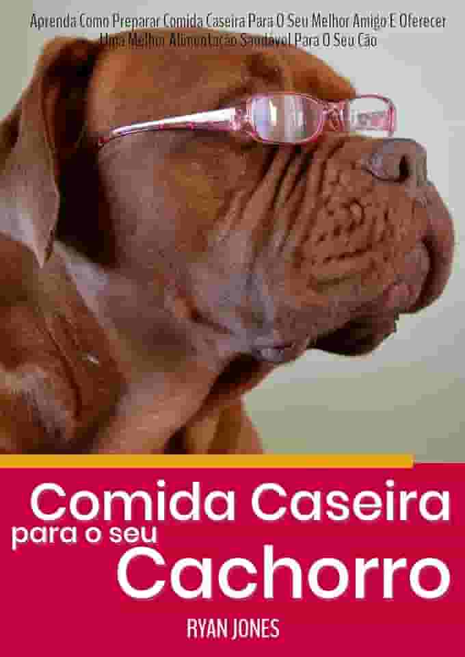 Comida Caseira Para O Seu Cachorro: Aprenda Como Preparar Comida Caseira Para O Seu Melhor Amigo E Oferecer Uma Melhor Alimentação Saudável Para O Seu Cão