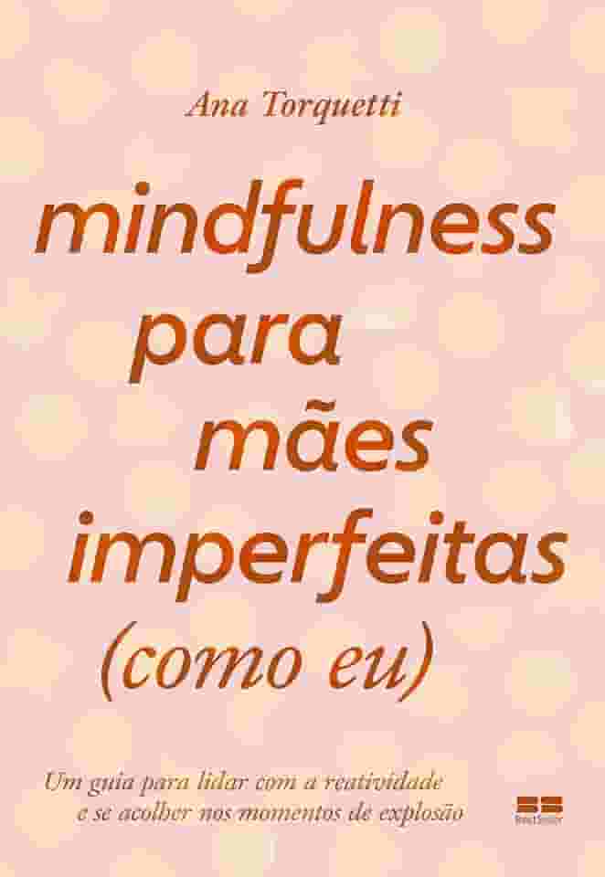 Mindfulness para mães imperfeitas (como eu): Um guia para lidar com a reatividade e se acolher nos momentos de explosão