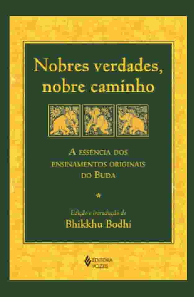Nobres verdades, nobre caminho: A essência dos ensinamentos originais do Buda