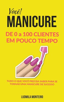 Você MANICURE DE 0 A 100 CLIENTES EM POUCO TEMPO: TUDO O QUE VOCÊ PRECISA SABER PARA SE TORNAR UMA MANICURE DE SUCESSO