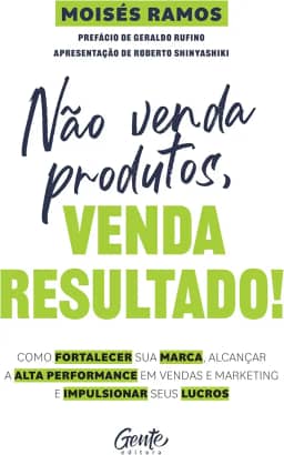Não venda produtos, venda resultado!: Como fortalecer sua marca, alcançar a alta performance em vendas e marketing e impulsionar seus lucros