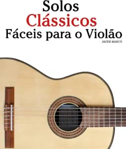 Solos Clássicos Fáceis para o Violão: Com canções de Bach, Mozart, Beethoven, Vivaldi e outros compositores