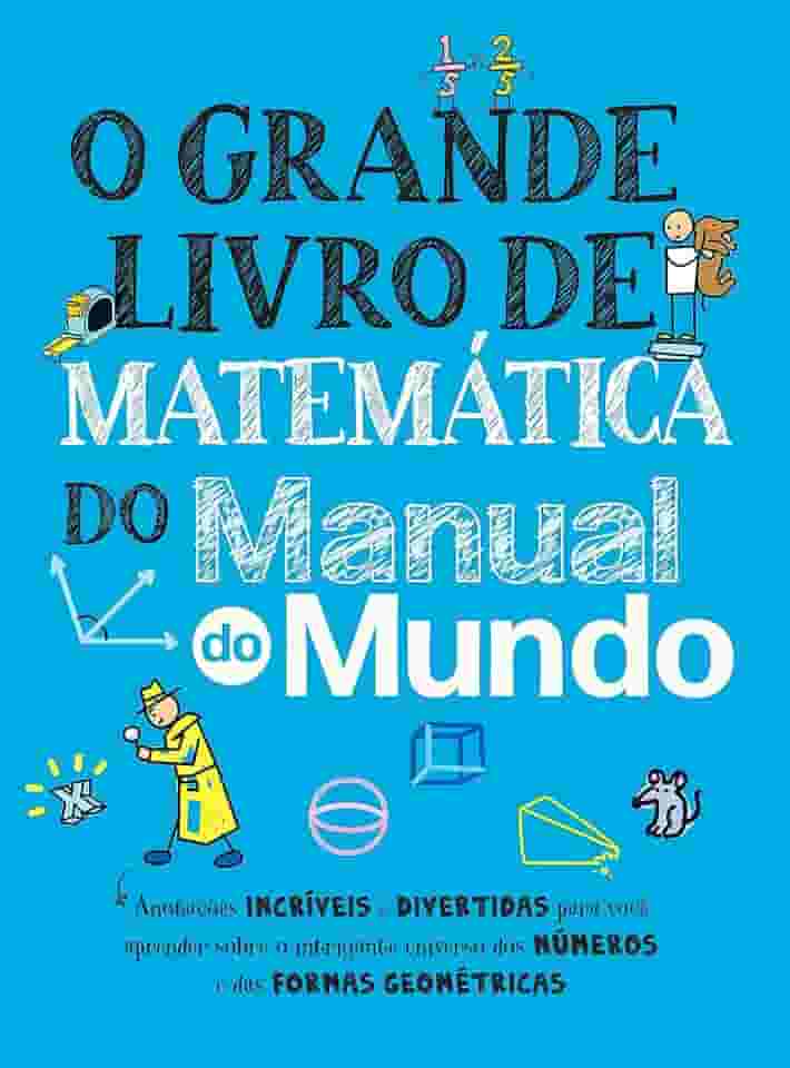 O grande livro de matemática do Manual do Mundo: Anotações incríveis e divertidas para você aprender sobre o intrigante universo dos números e das formas geométricas