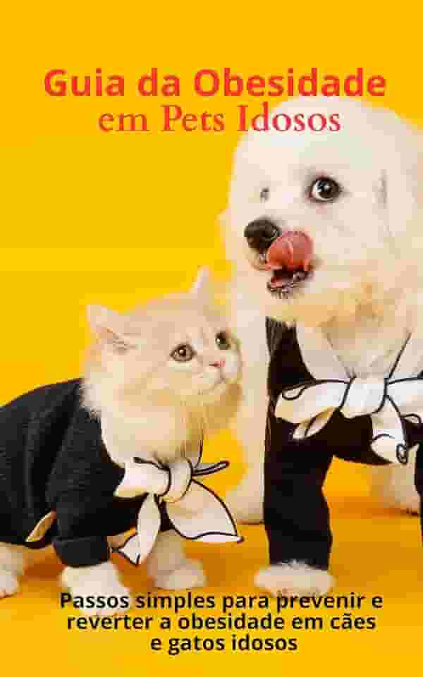 Guia da Obesidade em Pets Idosos : Passos simples para prevenir e reverter a obesidade em cães e gatos idosos (Guia do Tutor)