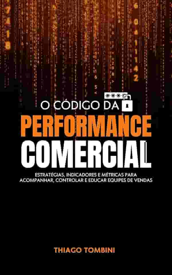 O Código da Performance Comercial: Estratégias, Indicadores e Métricas para Acompanhar, Controlar e Educar Equipes de Vendas