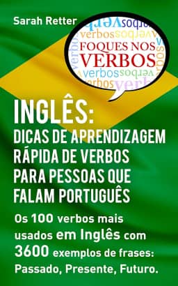 INGLÊS: DICAS DE APRENDIZAGEM RÁPIDA DE VERBOS PARA PESSOAS QUE FALAM PORTUGUÊS. : Os 100 verbos mais usados em Inglês com 3600 exemplos de frases: Passado, ... Futuro. (INGLÊS PARA FALANTES DE PORTUGUÊS)